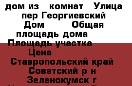 дом из 5 комнат › Улица ­ пер.Георгиевский › Дом ­ 91 › Общая площадь дома ­ 90 › Площадь участка ­ 700 › Цена ­ 1 000 000 - Ставропольский край, Советский р-н, Зеленокумск г. Недвижимость » Дома, коттеджи, дачи продажа   . Ставропольский край